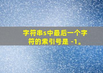 字符串s中最后一个字符的索引号是 -1。